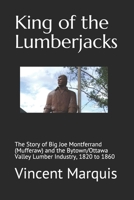 King of the Lumberjacks: The Story of Big Joe Montferrand (Mufferaw) and the Bytown/Ottawa Valley Lumber Industry, 1820 to 1860 0968505813 Book Cover