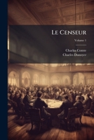 Le Censeur: Ou Examen Des Actes Et Des Ouvrages Qui Tendent À Détruire Ou À Consolider La Constitution De L'état..., Volume 1 1143744063 Book Cover