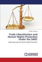 Trade Liberalisation and Human Rights Protection Under the SADC: balancing trade and Human Rights Protection 3659329452 Book Cover