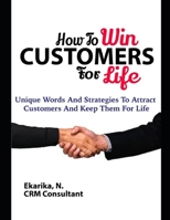 HOW TO WIN CUSTOMERS FOR LIFE: Unique Words And Strategies To Attract Customers And Keep Them For Life. 1700359606 Book Cover