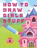 How to Draw Girls Stuff: Draw Anything and Everything in the Cutest Style Ever, The Best Give for Girls B08P3JTNLG Book Cover