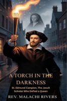 A TORCH IN THE DARKNESS: St. Edmund Campion, The Jesuit Scholar Who Defied a Queen B0G4J83YC1 Book Cover
