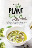 Plant Based Diet Cookbook for Beginners 2021: The Complete Guide to Plant Based Foods for Healthy Weight Loss with Quick, Easy & Delicious Recipes for Beginners 1802890807 Book Cover