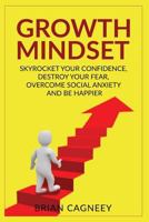 Growth Mindset: Skyrocket Your Confidence, Destroy Your Fear, Overcome Social Anxiety, and Be Happier 1541357817 Book Cover