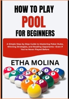 HOW TO PLAY POOL FOR BEGINNERS: A Simple Step-by-Step Guide to Mastering Poker Rules, Winning Strategies, and Reading Opponents—Even If You’ve Never Played Before B0GZHPYMMT Book Cover