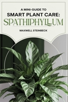 A mini-guide to smart plant care: Spathiphyllum B0DSFBQ12R Book Cover
