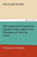 The Suppressed Gospels and Epistles of the Original New Testament of Jesus the Christ, Volume 6, Clement 1514365723 Book Cover
