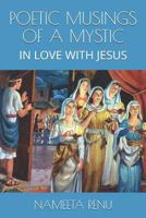 Poetic Musings of a Mystic: In Love with Jesus 1796975974 Book Cover