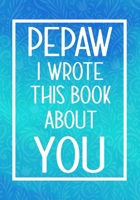 Pepaw  I Wrote This Book About You: Fill In The Blank With Prompts About What I Love About My Pepaw,Perfect For Your Pepaw's Birthday, Father's or valentine day 1657696596 Book Cover