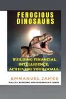 Ferocious Dinosaurs: Building Financial Intelligence, Achieving Your Goals B0BPMHCCV9 Book Cover