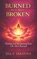 Burned But Not Broken: Healing and Reclaiming Your Life After Betrayal 1068380896 Book Cover