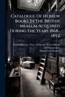 Catalogue Of Hebrew Books In The British Museum Acquired During The Years 1868-1892... 1246797186 Book Cover