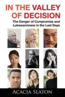 In the Valley of Decision: The Danger of Compromise and Lukewarmness in the Last Days 1544171005 Book Cover