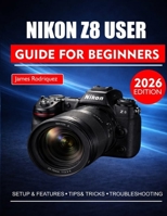 NIKON Z8 USER GUIDE FOR BEGINNERS: A Step-by-Step Manual to Unlocking the Full Potential of Your Camera B0GSB6ZLXP Book Cover