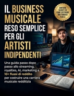 Il business musicale reso semplice per gli artisti indipendenti: Una guida passo dopo passo allo streaming, royalties, AI, marketing e 10+ flussi di ... musicale redditizia (Italian Edition) B0GW634LCL Book Cover