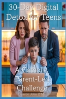 30-Day Digital Detox for Teens: A Catholic Parent-Led Challenge (Deacon O'Maley's Catholic Books) B0FK5XSS99 Book Cover