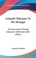 Ireland's Welcome To The Stranger: Or Excursions Through Ireland, In 1844 And 1845 1120631033 Book Cover