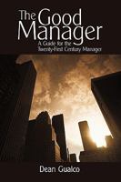 The Good Manager: A Guide for the Twenty-First Century Manager 1450206573 Book Cover