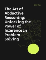 The Art of Abductive Reasoning: Unlocking the Power of Inference in Problem Solving (Nik Shah Logic Series) B0DPYBPLBX Book Cover