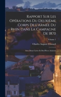 Rapport Sur Les Opérations Du Deuxième Corps De L'Armée Du Rhin Dans La Campagne De 1870: Avec Deux Cartes Et Des Pièces Annexes; Volume 1 1017968063 Book Cover