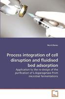 Process integration of cell disruption and fluidised bed adsorption: Application to the re-design of the purification of L-Asparaginase from microbial fermentations 3639216326 Book Cover