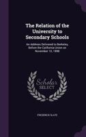 The Relation of the University to Secondary Schools: An Address Delivered to Berkeley, Before the California Union on November 10, 1898 1356139523 Book Cover
