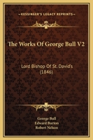 The Works Of George Bull V2: Lord Bishop Of St. David's 1165686694 Book Cover