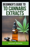 Beginner's Guide to Cannabis Extracts: Explore the Best Extracts for a Smooth Journey B0CLZLFRSZ Book Cover