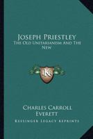 Joseph Priestley: The Old Unitarianism And The New 1425346650 Book Cover