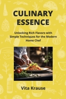 Culinary Essence: Unlocking Rich Flavors with Simple Techniques for the Modern Home Chef B0CSPPNM8V Book Cover