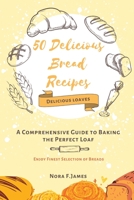 50 Delicious Bread Recipes: A Comprehensive Guide to Baking the Perfect Loaf B0BQ99KF4F Book Cover