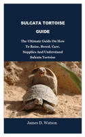Sulcata Tortoise Guide: The Ultimate Guide On How To Raise, Breed, Care, Supplies And Understand Sulcata Tortoise 1692971506 Book Cover