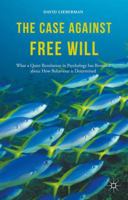 The Case Against Free Will: What a Quiet Revolution in Psychology Has Revealed About How Behaviour Is Determined 1137345241 Book Cover