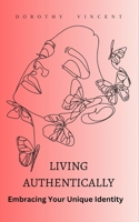 Living Authentically: Embracing Your Unique Identity B0CJX53B9Z Book Cover