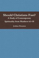 Should Christians Fast? A Study of Contemporary Spirituality from Matthew 6: 1?18 0359528651 Book Cover