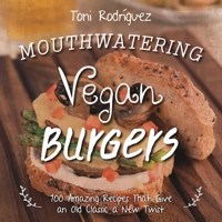 Mouthwatering Vegan Burgers: 100 Amazing Recipes That Give an Old Classic a New Twist 1510705546 Book Cover