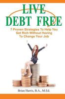 Live Debt Free: 7 Proven Strategies to Help You Get Rich Without Having to Change Your Job 1502544229 Book Cover