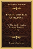 Practical Lessons in Gaelic for the Use of English-Speaking Students, Part 1 116565220X Book Cover