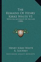 The Remains Of Henry Kirke White V1: With An Account Of His Life 1164926853 Book Cover