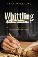 Whittling for Beginners: A Comprehensive Beginner's Guide to Learn the Realms of Whittling from A-Z 1088244521 Book Cover