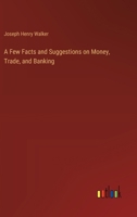A Few Facts and Suggestions on Money, Trade, and Banking 3368658727 Book Cover