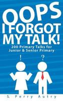 Oops, I Forgot My Talk!: 200 Primary Talks for Junior and Senior Primary 1541154533 Book Cover