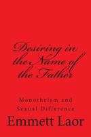 Desiring in the Name of the Father: Monotheism and Sexual Difference 1483989739 Book Cover