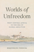 Worlds of Unfreedom: West Central Africa in the Era of Global Abolition 0691177589 Book Cover