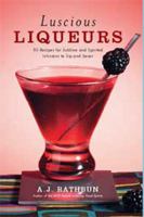 Luscious Liqueurs: 50 Recipes for Sublime and Spirited Infusions to Sip and Savor 1558323805 Book Cover