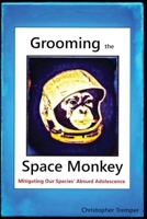 Grooming the Space Monkey: Mitigating Our Species' Absurd Adolescence 0578246988 Book Cover