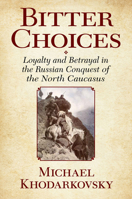 Bitter Choices: Loyalty and Betrayal in the Russian Conquest of the North Caucasus 0801449723 Book Cover