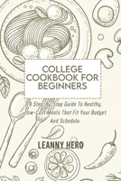 College Cookbook For Beginners: A Step-By-Step Guide To Healthy, Low-Cost Meals That Fit Your Budget And Schedule 180192967X Book Cover