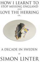 How I Learnt to Stop Missing England and Love the Herring or a Decade in Sweden 9198236822 Book Cover