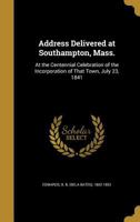 Address delivered at Southampton, Mass.: at the centennial celebration of the incorporation of that town, July 23, 1841 1347429182 Book Cover
